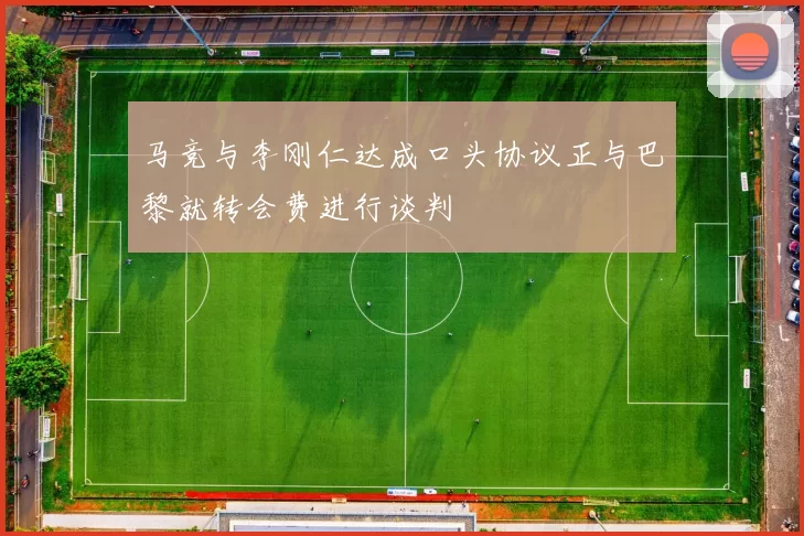 马竞与李刚仁达成口头协议正与巴黎就转会费进行谈判