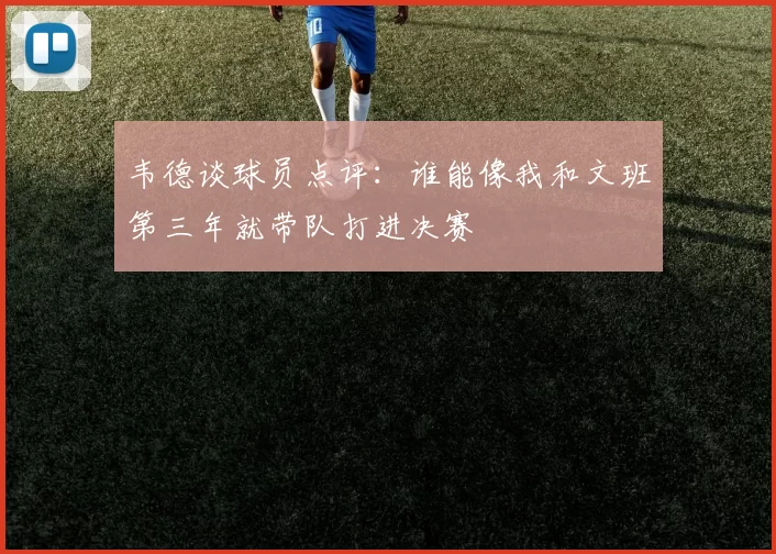韦德谈球员点评：谁能像我和文班第三年就带队打进决赛