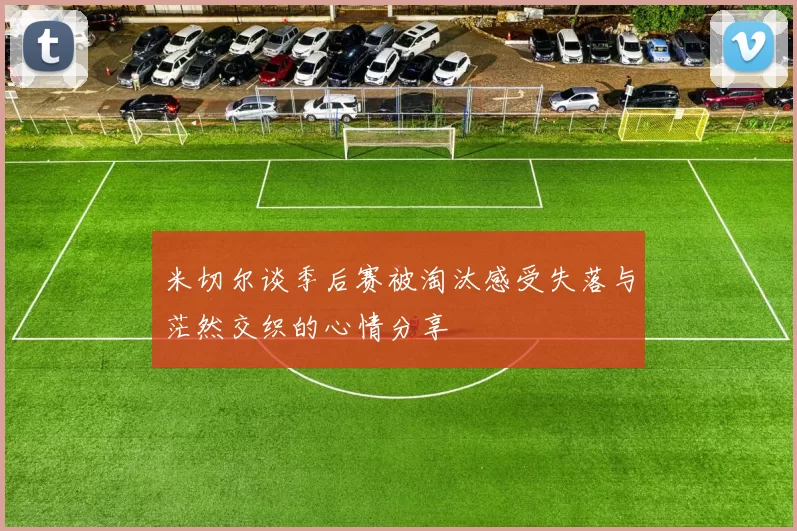 米切尔谈季后赛被淘汰感受失落与茫然交织的心情分享
