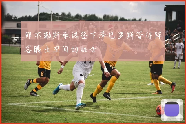 那不勒斯承诺签下泽巴罗斯等待阵容腾出空间的机会