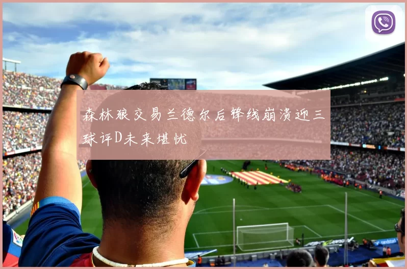 森林狼交易兰德尔后锋线崩溃迎三球评D未来堪忧