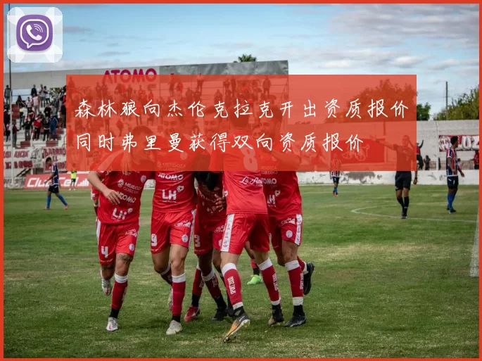 森林狼向杰伦克拉克开出资质报价同时弗里曼获得双向资质报价