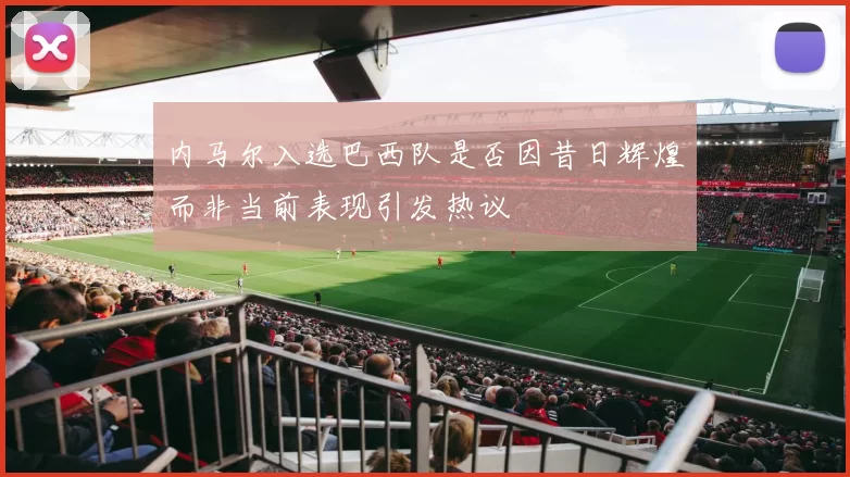 内马尔入选巴西队是否因昔日辉煌而非当前表现引发热议