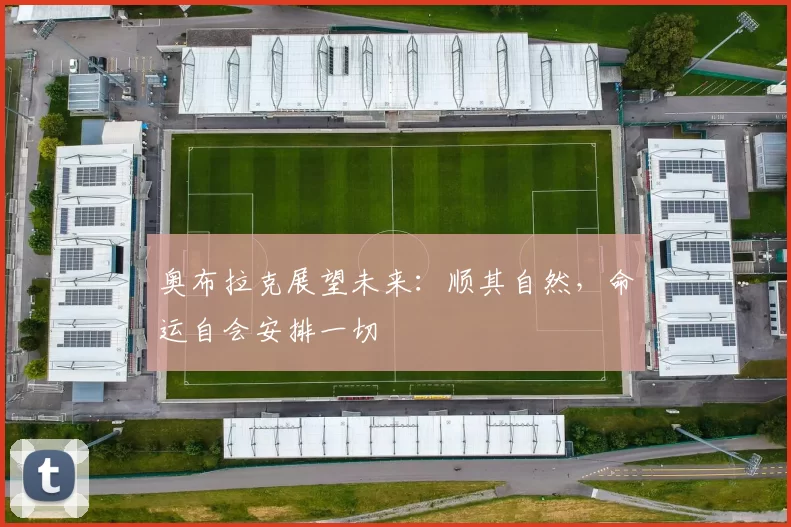 奥布拉克展望未来：顺其自然，命运自会安排一切